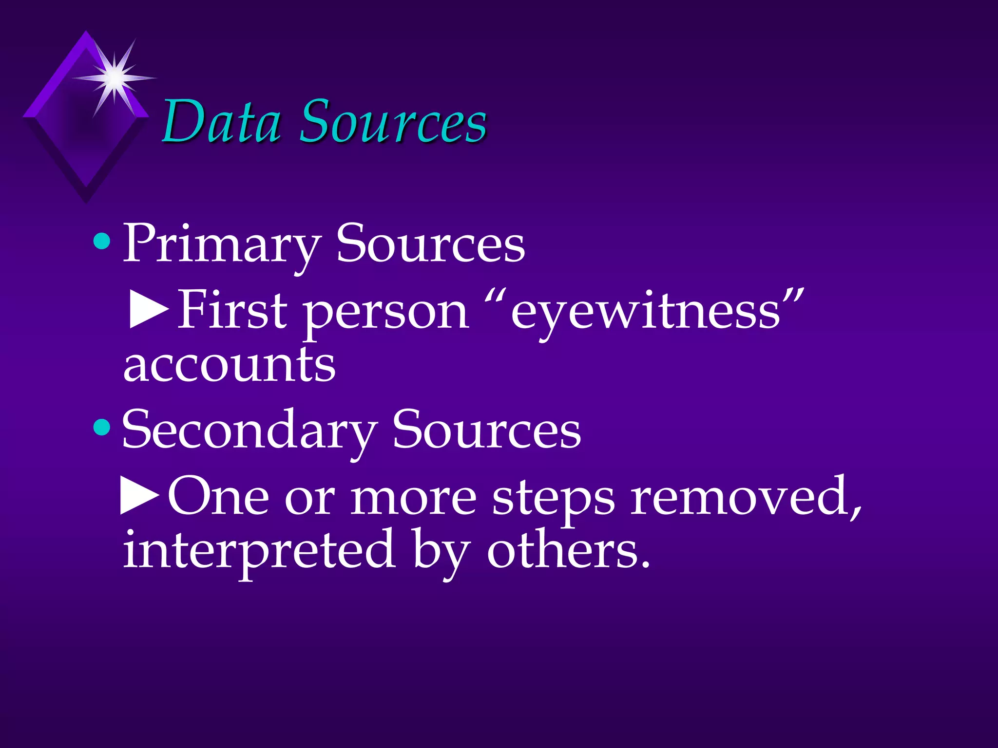 Data Sources
•Primary Sources
►First person “eyewitness”
accounts
•Secondary Sources
►One or more steps removed,
interpreted by others.
 