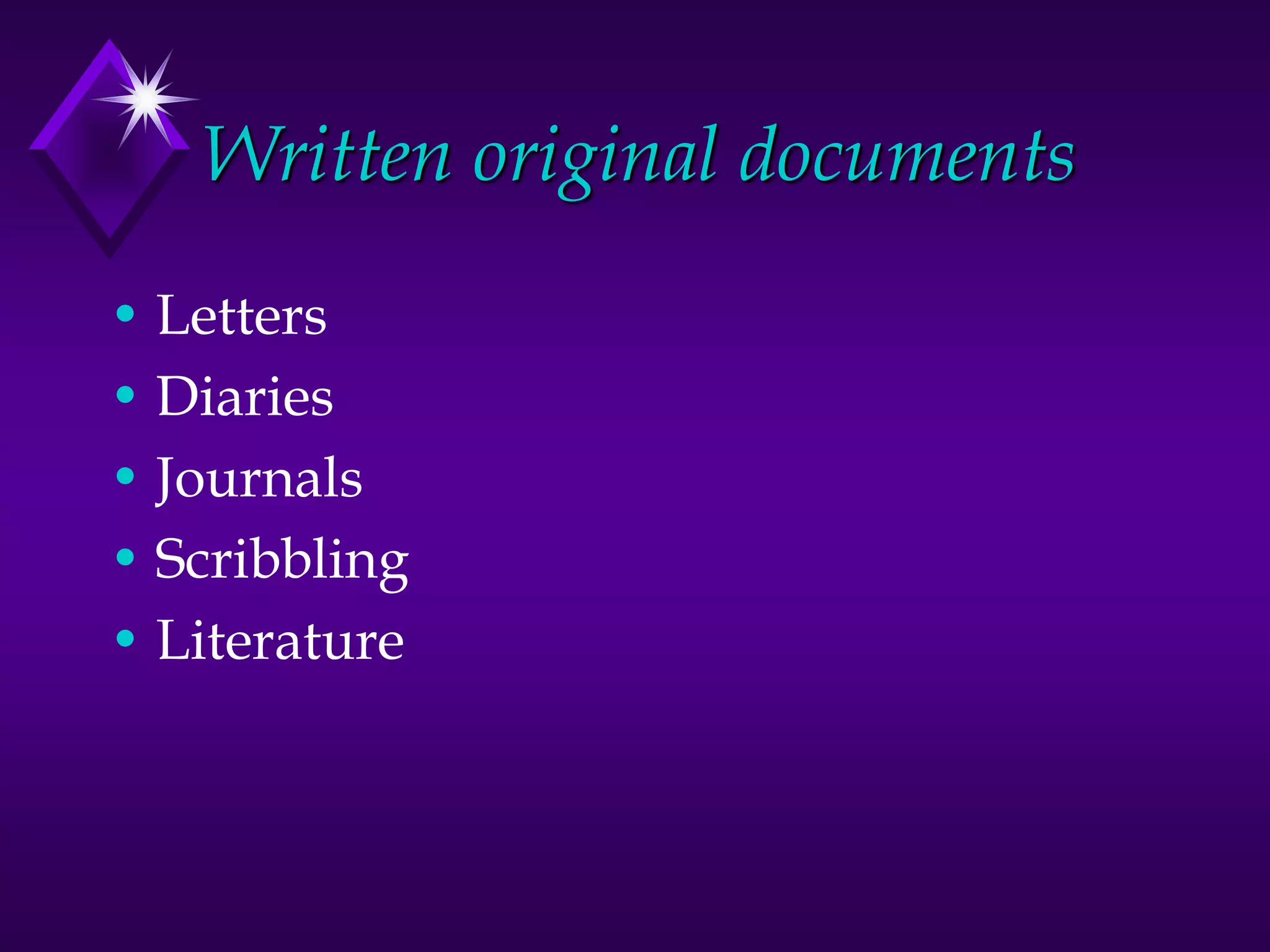 Written original documents
• Letters
• Diaries
• Journals
• Scribbling
• Literature
 