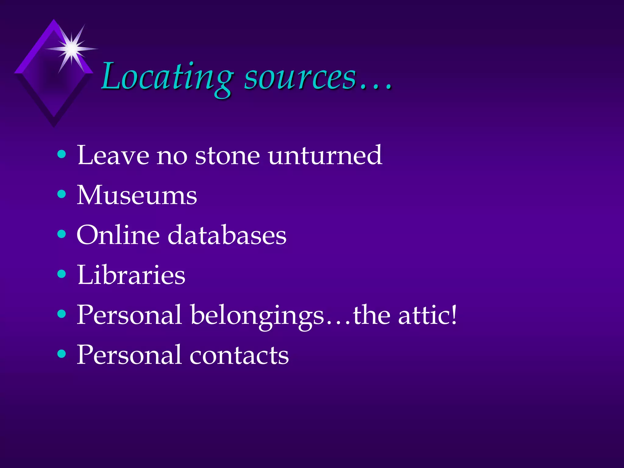 Locating sources…
• Leave no stone unturned
• Museums
• Online databases
• Libraries
• Personal belongings…the attic!
• Personal contacts
 