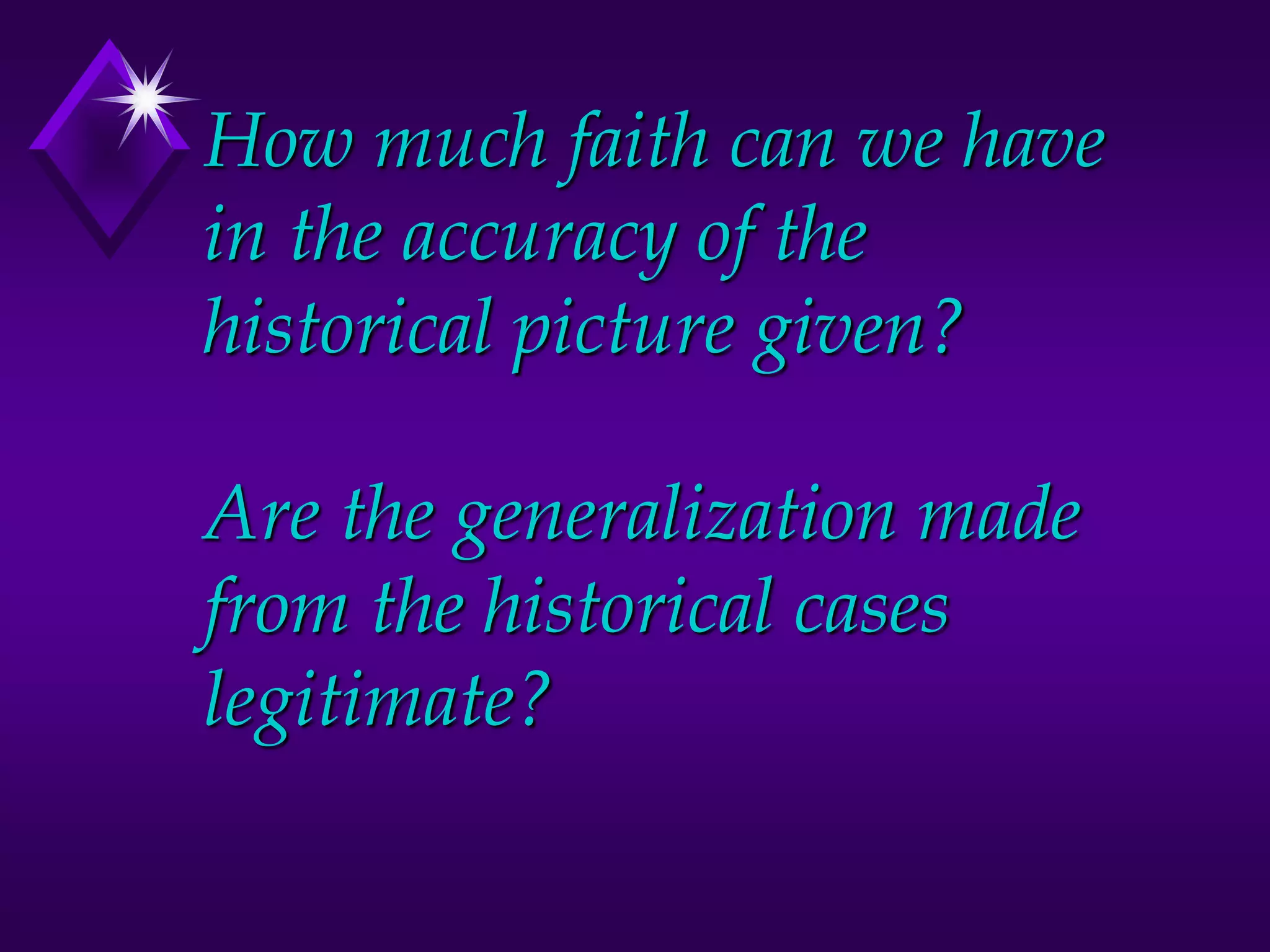 How much faith can we have
in the accuracy of the
historical picture given?
Are the generalization made
from the historical cases
legitimate?
 