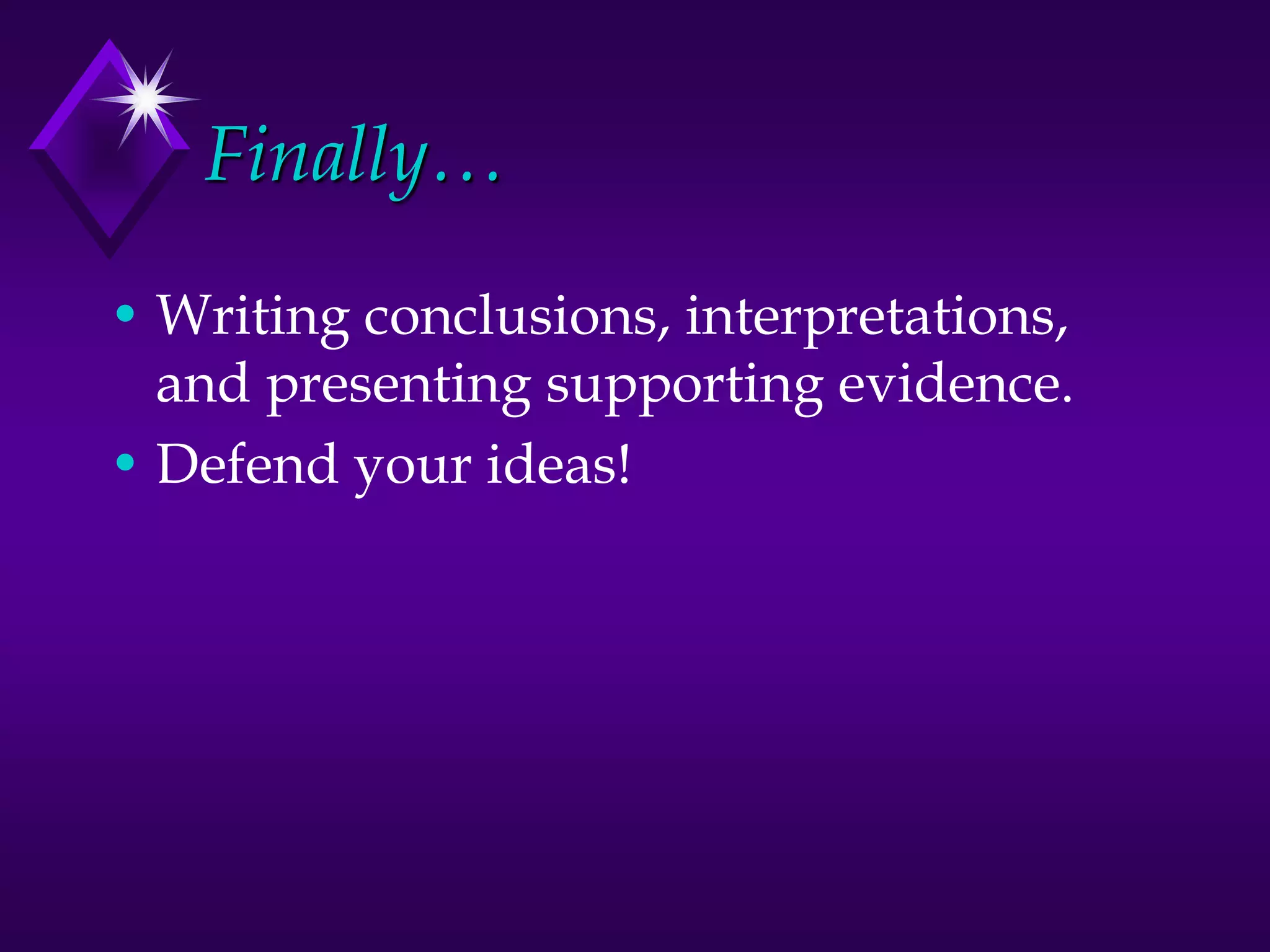 Finally…
• Writing conclusions, interpretations,
and presenting supporting evidence.
• Defend your ideas!
 