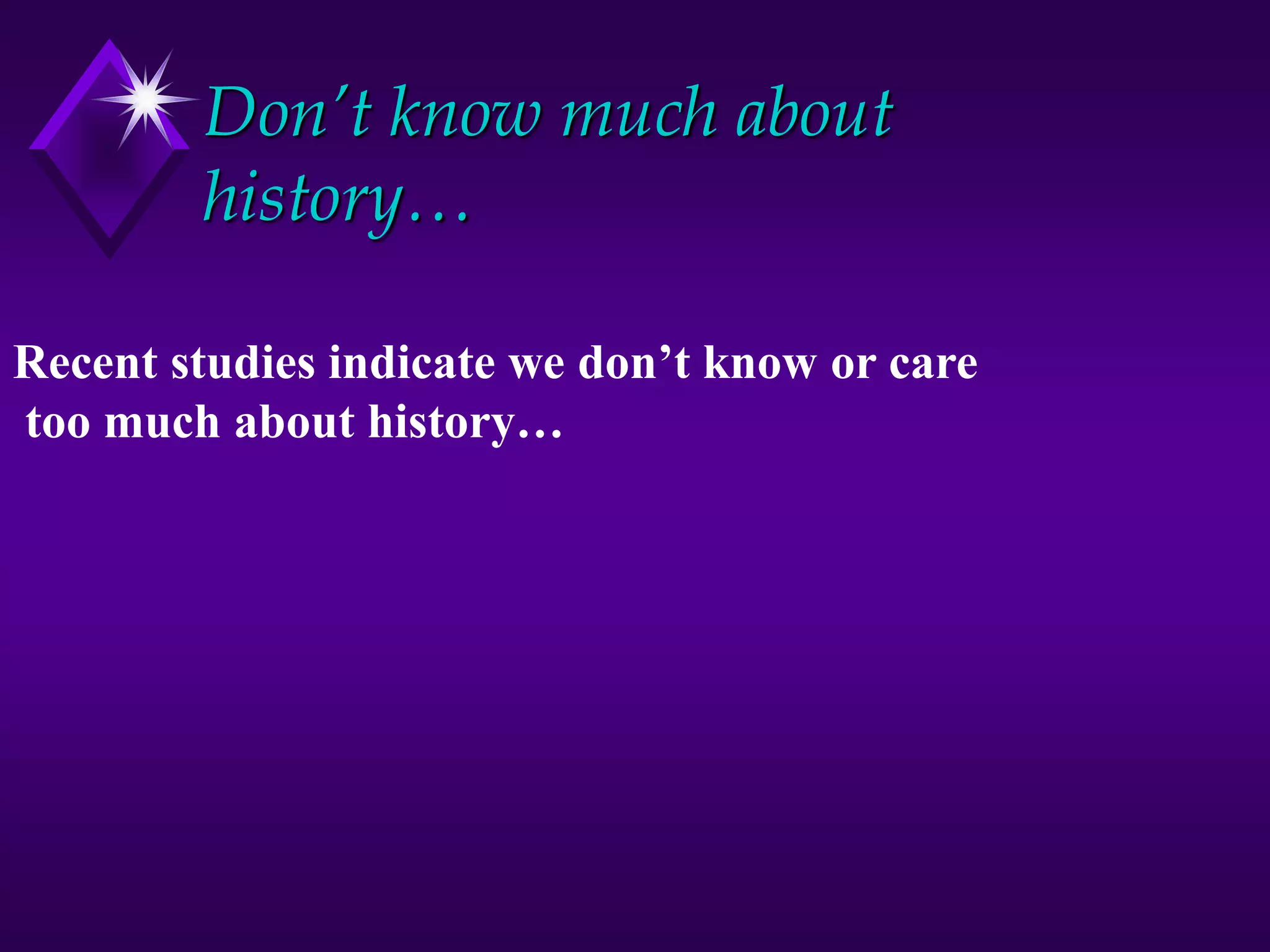 Don’t know much about
history…
Recent studies indicate we don’t know or care
too much about history…
 