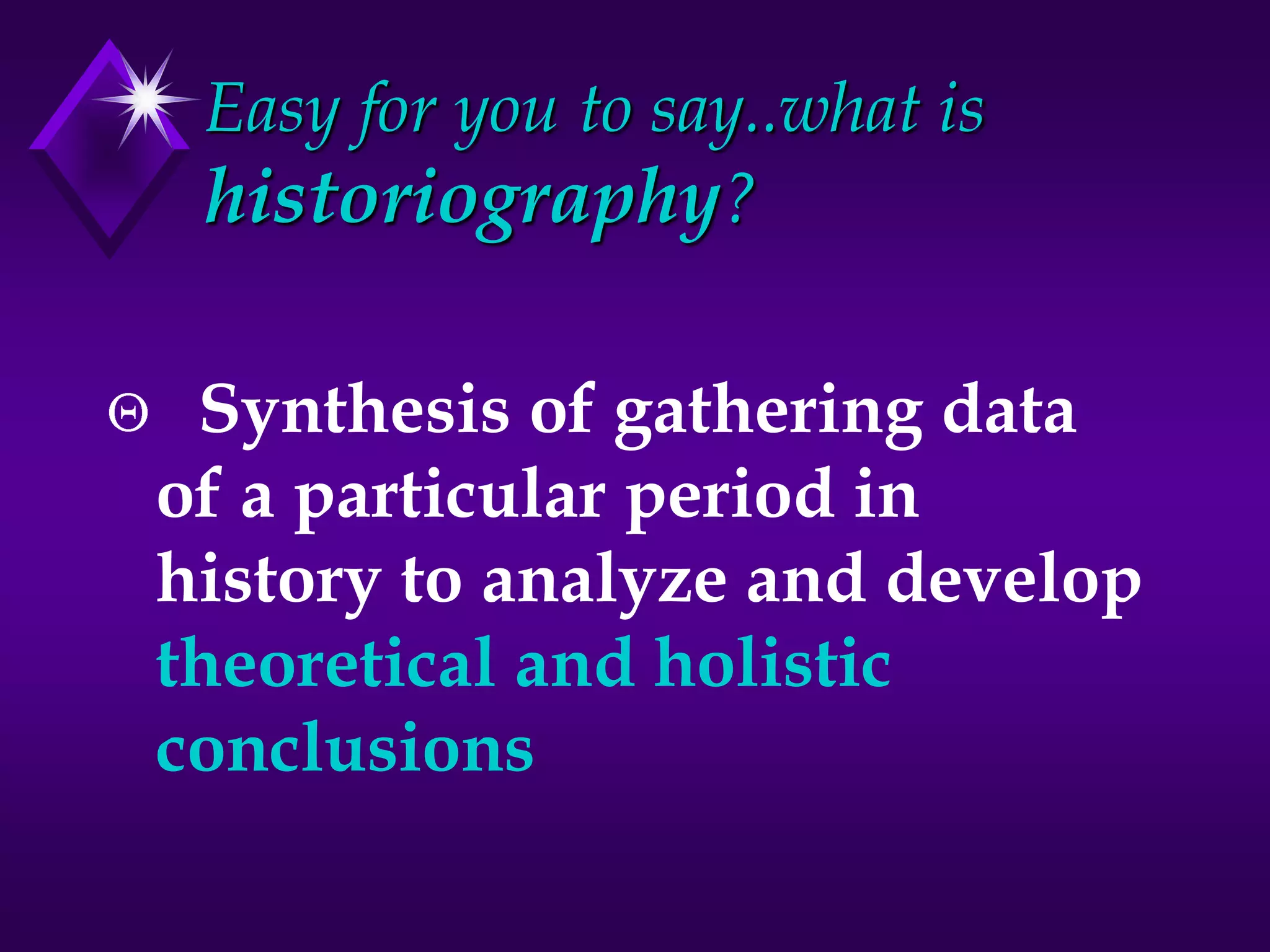 Easy for you to say..what is
historiography?
Synthesis of gathering data
of a particular period in
history to analyze and develop
theoretical and holistic
conclusions
 