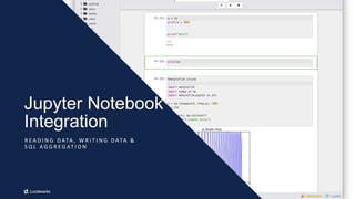 12
Jupyter Notebook
Integration
R E A D I N G D ATA , W R I T I N G D ATA &
S Q L A G G R E G AT I O N
 