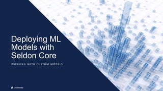 23
Deploying ML
Models with
Seldon Core
W O R K I N G W I T H C U S T O M M O D E L S
 