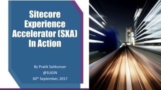 Sitecore
Experience
Accelerator (SXA)
In Action
By Pratik Satikunvar
@SUGIN
30th September, 2017
 