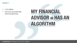 Model 1

!   I am digital.
!   I tend to procrastinate
   financial planning.
                              MY FINANCIAL
                              ADVISOR IS HAS AN
                              ALGORITHM
 