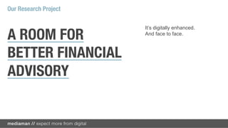 Our Research Project

                       It’s digitally enhanced.

A ROOM FOR             And face to face.



BETTER FINANCIAL
ADVISORY
 