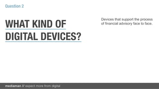 Question 2

                   Devices that support the process

WHAT KIND OF       of financial advisory face to face.



DIGITAL DEVICES?
 