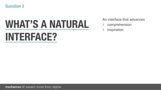 Question 3

                   An interface that advances

WHAT’S A NATURAL   !   comprehension
                   ! inspiration

INTERFACE?
 