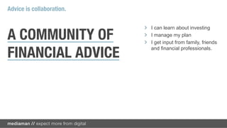 Advice is collaboration
                          Investment
                                                    Goals and
                           decisions
                                                     finances
    Financial
    advisors                                                           Spouse


                            Tax advice

                                                     College
                                                     savings
        Accountant                        Estate
                                         planning



                                                                Children

                     Attorney
 