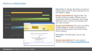 Engagement is value for the advisor.

                                       !   I know right away when my
SOCIAL FINANCE                             client’s plans change.
                                       !   I see their whole financial
                                           picture.
OPTIMIZES ADVICE                       !   I have many more
                                           opportunities to bring value to
                                           the relationship.
 
