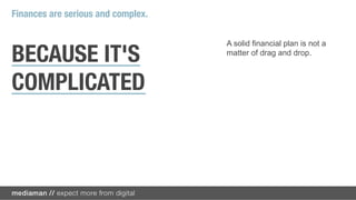 Finances are serious and complex.

                                    A solid financial plan is not a

BECAUSE IT'S                        matter of drag and drop.



COMPLICATED
 