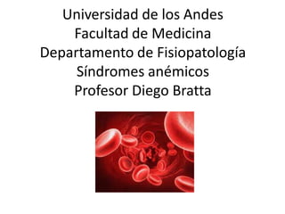 Universidad de los Andes
Facultad de Medicina
Departamento de Fisiopatología
Síndromes anémicos
Profesor Diego Bratta
 