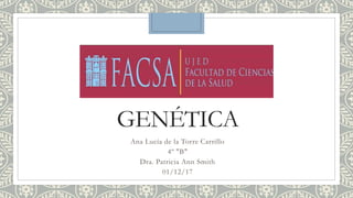 GENÉTICA
Ana Lucía de la Torre Carrillo
4º "B"
Dra. Patricia Ann Smith
01/12/17
 