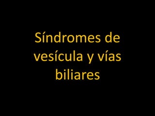 Síndromes de
vesícula y vías
biliares
 