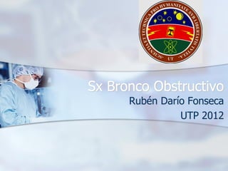 Sx Bronco Obstructivo
      Rubén Darío Fonseca
                UTP 2012
 
