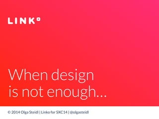 When design 
is not enough… 
© 2014 Olga Steidl | Linko for SXC14 | @olgasteidl 
 