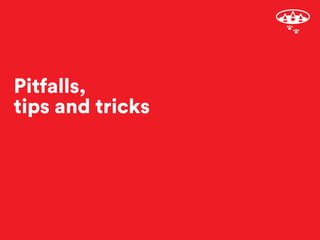 Pitfalls, 
tips and tricks
 