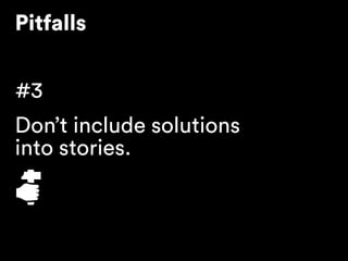 Pitfalls
#3
Don’t include solutions 
into stories.
 