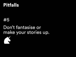 Pitfalls
#5
Don’t fantasise or 
make your stories up.
 