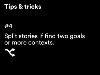 Tips & tricks
#4
Split stories if find two goals 
or more contexts.
 