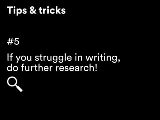 Tips & tricks
#5
If you struggle in writing, 
do further research!
 