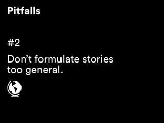 Pitfalls
#2
Don’t formulate stories 
too general.
 