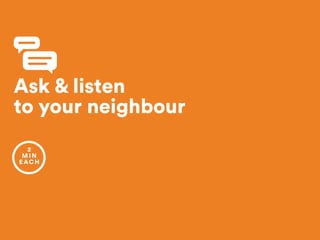 Ask & listen 
to your neighbour
2
MIN
EACH
 