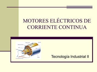 MOTORES ELÉCTRICOS DE
CORRIENTE CONTINUA
Tecnología Industrial II
 