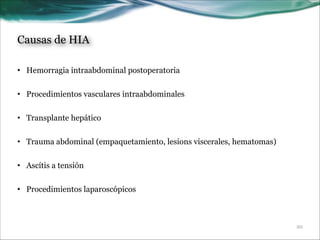 Causas de HIA
• Hemorragia intraabdominal postoperatoria

!
• Procedimientos vasculares intraabdominales

!
• Transplante hepático

!
• Trauma abdominal (empaquetamiento, lesions viscerales, hematomas)

!
• Ascítis a tensión

!
• Procedimientos laparoscópicos

!20

 