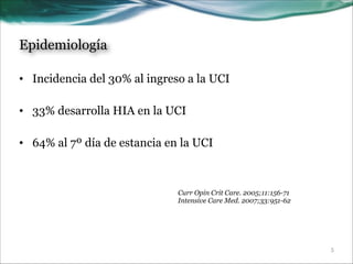 Epidemiología
• Incidencia del 30% al ingreso a la UCI
!
• 33% desarrolla HIA en la UCI
!
• 64% al 7º día de estancia en la UCI

Curr Opin Crit Care. 2005;11:156-71
Intensive Care Med. 2007;33:951-62

!5

 