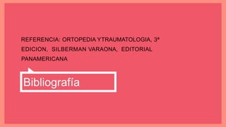 REFERENCIA: ORTOPEDIA YTRAUMATOLOGIA, 3ª
EDICION, SILBERMAN VARAONA, EDITORIAL
PANAMERICANA
Bibliografía
 