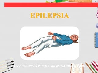 CONVULSIONES REPETIDAS SIN ACUSA IDENTIFICABLE.
 