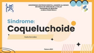 Síndrome:
Coqueluchoide
Karla González
UNIVERSIDAD CENTROOCCIDENTAL LISANDRO ALVARADO
DECANATO DE CIENCIAS DE LA SALUD
PROGRAMA DE MEDICINA
CLÍNICA PEDIÁTRICA II
Febrero-2023
 