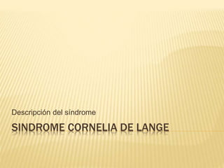 SINDROME CORNELIA DE LANGE
Descripción del síndrome
 