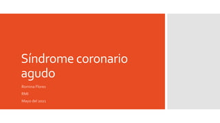 Síndrome coronario
agudo
Romina Flores
RMI
Mayo del 2021
 