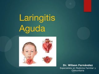 Laringitis
Aguda
Dr. Wilson Fernández
Especialista en Medicina Familiar y
Comunitaria
 