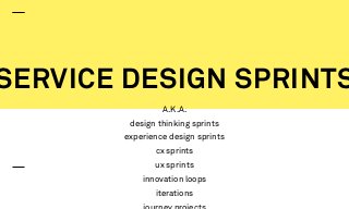 SERVICE DESIGN SPRINTS
A.K.A.
design thinking sprints
experience design sprints
cx sprints
ux sprints
innovation loops
ite...