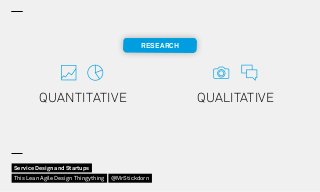 QUALITATIVEQUANTITATIVE
RESEARCH
Service Design and Startups
This Lean Agile Design Thingything @MrStickdorn
 