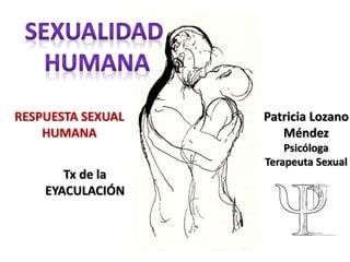Tx de la
EYACULACIÓN
RESPUESTA SEXUAL
HUMANA
Patricia Lozano
Méndez
Psicóloga
Terapeuta Sexual
 