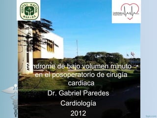 Síndrome de bajo volumen minuto
   en el posoperatorio de cirugía
             cardiaca
       Dr. Gabriel Paredes
           Cardiología
              2012
 
