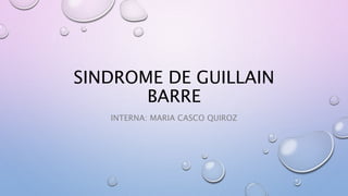 SINDROME DE GUILLAIN
BARRE
INTERNA: MARIA CASCO QUIROZ
 