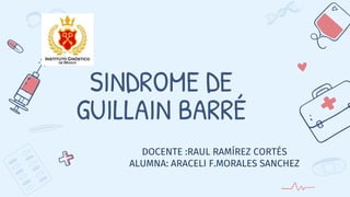 SINDROME DE
GUILLAIN BARRÉ
DOCENTE :RAUL RAMÍREZ CORTÉS
ALUMNA: ARACELI F.MORALES SANCHEZ
 