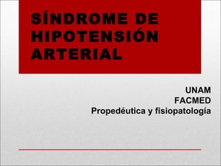 SÍNDROME DE HIPOTENSIÓN ARTERIAL UNAM FACMED Propedéutica y fisiopatología 