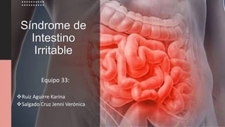 Síndrome de
Intestino
Irritable
Equipo 33:
Ruiz Aguirre Karina
Salgado Cruz Jenni Verónica
 