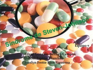 Síndrome de Steven-Johnson Equipo 7 Edgar Gonzalo Beltrán Campos Daniel Espino Brambila JocelynIvette Ríos Figueroa 