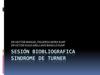 Sesión biobliograficasindrome de turner DR HECTOR MANUEL FIGUEROA MORA R1MF DR VICTOR HUGO ARELLANO BADILLO R2MF 