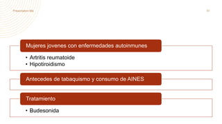 • Artritis reumatoide
• Hipotiroidismo
Mujeres jovenes con enfermedades autoinmunes
Antecedes de tabaquismo y consumo de AINES
• Budesonida
Tratamiento
Presentation title 51
 