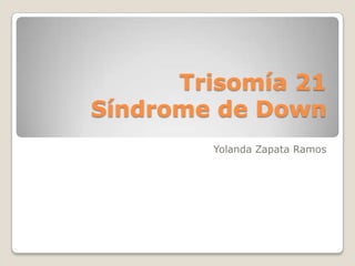 Trisomía 21
Síndrome de Down
        Yolanda Zapata Ramos
 